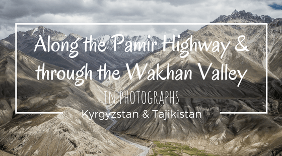 Travelling the Pamir Highway and Wakhan Valley: A Photo Essay